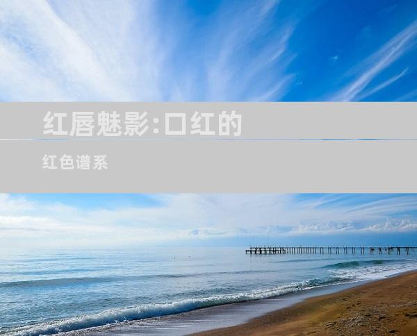 红唇魅影:口红的红色谱系