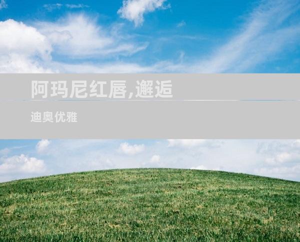 阿玛尼红唇,邂逅迪奥优雅