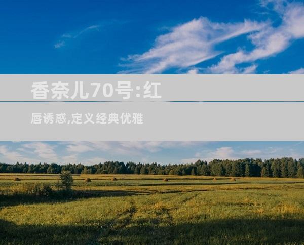 香奈儿70号:红唇诱惑,定义经典优雅