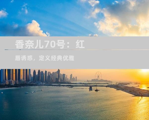 香奈儿70号：红唇诱惑，定义经典优雅