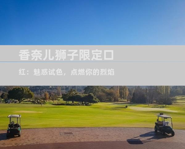 香奈儿狮子限定口红：魅惑试色，点燃你的烈焰