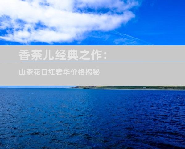 香奈儿经典之作:山茶花口红奢华价格揭秘