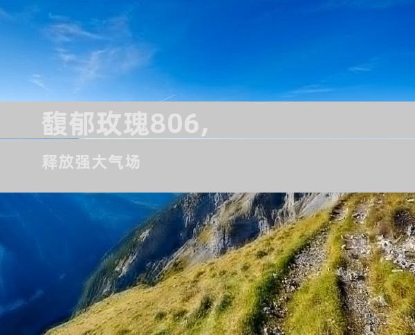馥郁玫瑰806,释放强大气场