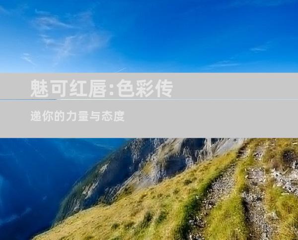 魅可红唇:色彩传递你的力量与态度