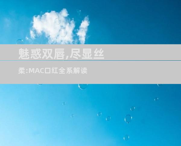 魅惑双唇,尽显丝柔:MAC口红全系解读