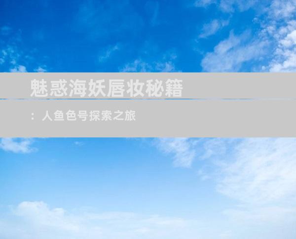 魅惑海妖唇妆秘籍：人鱼色号探索之旅