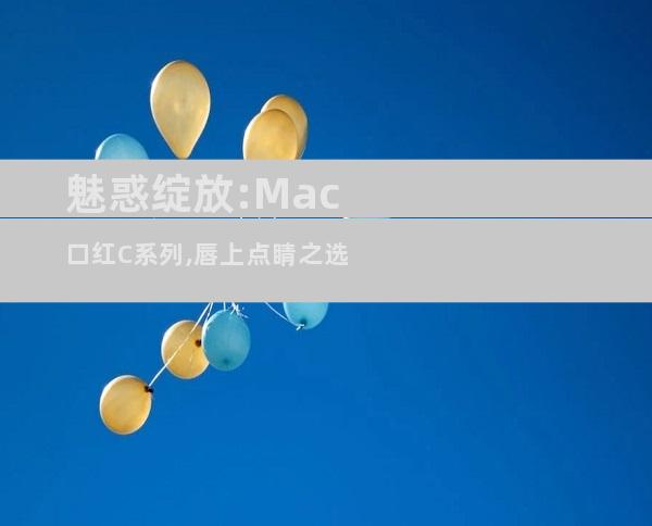 魅惑绽放:Mac口红C系列,唇上点睛之选