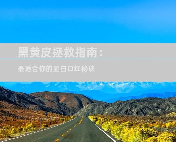黑黄皮拯救指南：最适合你的显白口红秘诀