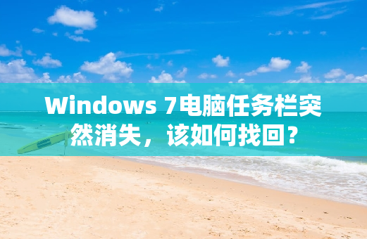 Windows 7电脑任务栏突然消失，该如何找回？